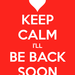 Keep-calm-i-ll-be-back-soon-2